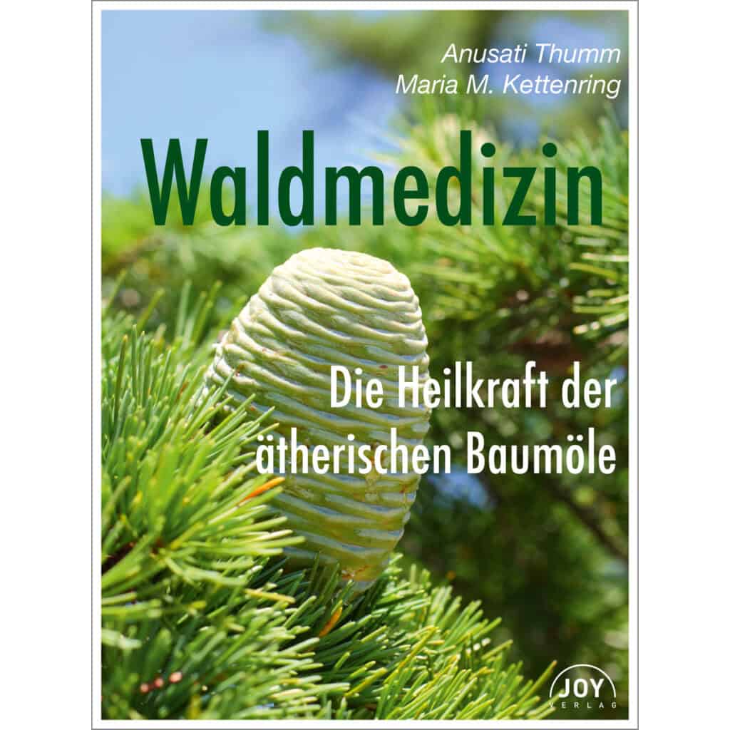 Waldmedizin - Die Heilkraft der ätherischen Baumöle | Anusati Thumm und Maria Kettenring