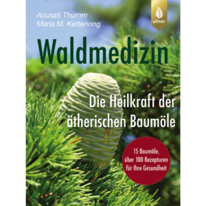 Waldmedizin - Die Heilkraft der ätherischen Baumöle | Anusati Thumm und Maria Kettenring